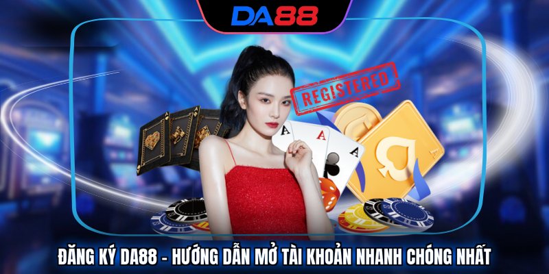 Đăng Ký Da88 - Hướng Dẫn Mở Tài Khoản Nhanh Chóng Nhất